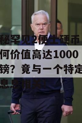 揭秘罕见2便士硬币，为何价值高达1000英镑？竟与一个特定日期息息相关！