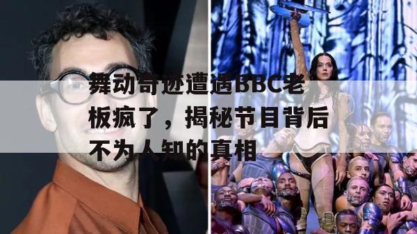 舞动奇迹遭遇BBC老板疯了，揭秘节目背后不为人知的真相