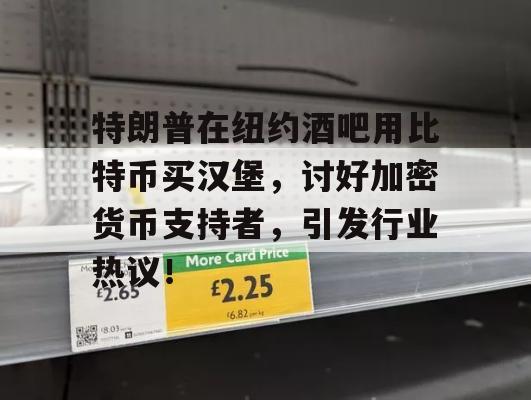 特朗普在纽约酒吧用比特币买汉堡，讨好加密货币支持者，引发行业热议！