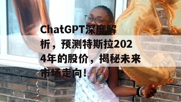 ChatGPT深度解析，预测特斯拉2024年的股价，揭秘未来市场走向！