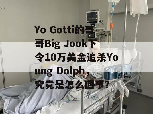 Yo Gotti的哥哥Big Jook下令10万美金追杀Young Dolph，究竟是怎么回事？