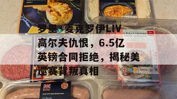 罗里·麦克罗伊LIV高尔夫仇恨，6.5亿英镑合同拒绝，揭秘美巡赛背叛真相