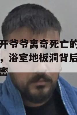 揭开爷爷离奇死亡的真相，浴室地板洞背后的秘密