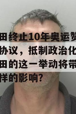 丰田终止10年奥运赞助协议，抵制政治化，丰田的这一举动将带来怎样的影响？