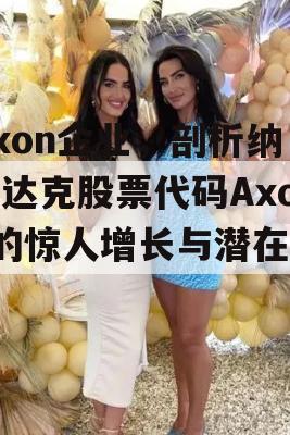 Axon企业，剖析纳斯达克股票代码Axon的惊人增长与潜在风险