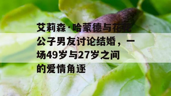 艾莉森·哈蒙德与花花公子男友讨论结婚，一场49岁与27岁之间的爱情角逐