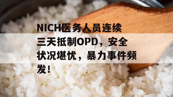 NICH医务人员连续三天抵制OPD，安全状况堪忧，暴力事件频发！