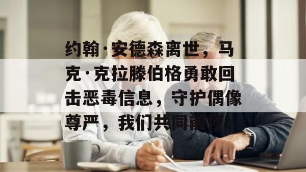 约翰·安德森离世，马克·克拉滕伯格勇敢回击恶毒信息，守护偶像尊严，我们共同前行！