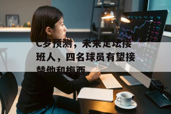 C罗预测，未来足坛接班人，四名球员有望接替他和梅西