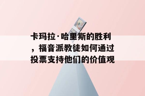 卡玛拉·哈里斯的胜利，福音派教徒如何通过投票支持他们的价值观