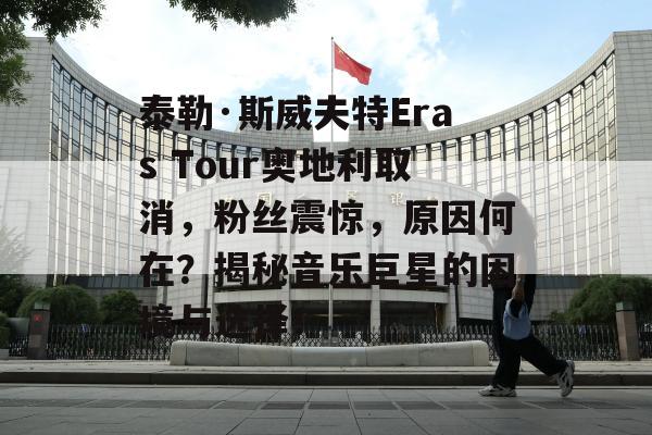 泰勒·斯威夫特Eras Tour奥地利取消，粉丝震惊，原因何在？揭秘音乐巨星的困境与选择！