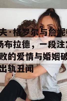 戴夫·格罗尔与詹妮弗·扬布拉德，一段注定失败的爱情与婚姻破裂的出轨丑闻