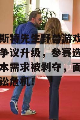 比斯特先生野兽游戏节目争议升级，参赛选手基本需求被剥夺，面临诉讼危机！