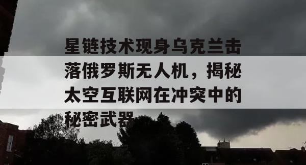 星链技术现身乌克兰击落俄罗斯无人机，揭秘太空互联网在冲突中的秘密武器