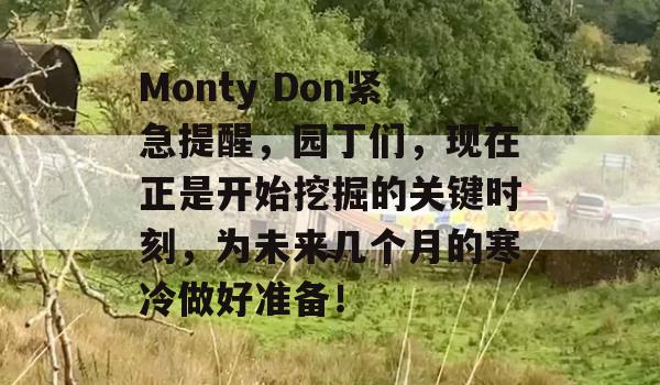 Monty Don紧急提醒，园丁们，现在正是开始挖掘的关键时刻，为未来几个月的寒冷做好准备！