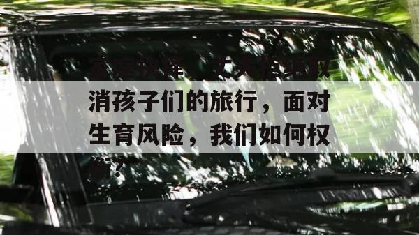 家庭抉择，丈夫拒绝取消孩子们的旅行，面对生育风险，我们如何权衡？