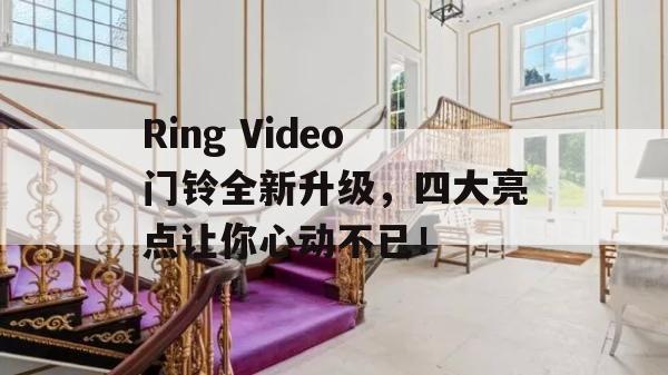 Ring Video门铃全新升级，四大亮点让你心动不已！