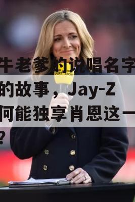 吹牛老爹的说唱名字背后的故事，Jay-Z为何能独享肖恩这一昵称？