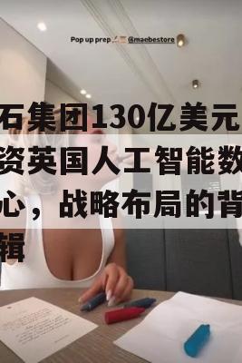 黑石集团130亿美元投资英国人工智能数据中心，战略布局的背后逻辑