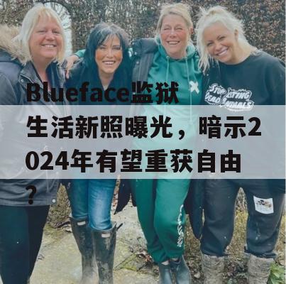 Blueface监狱生活新照曝光，暗示2024年有望重获自由？