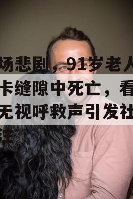 一场悲剧，91岁老人被卡缝隙中死亡，看护者无视呼救声引发社会关注