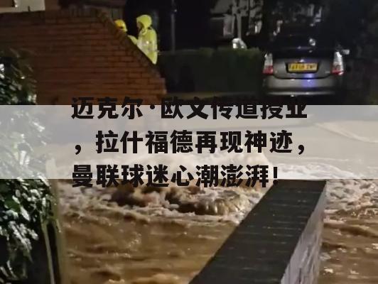 迈克尔·欧文传道授业，拉什福德再现神迹，曼联球迷心潮澎湃！