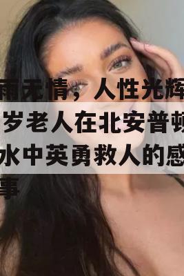 暴雨无情，人性光辉，77岁老人在北安普顿洪水中英勇救人的感人故事