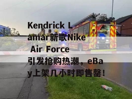 Kendrick Lamar新歌Nike Air Force引发抢购热潮，eBay上架几小时即售罄！