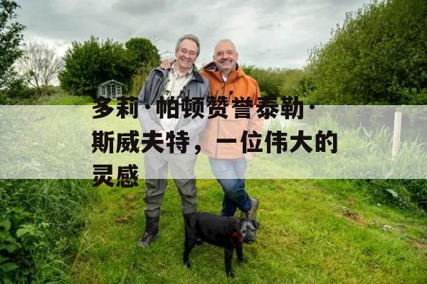 多莉·帕顿赞誉泰勒·斯威夫特，一位伟大的灵感