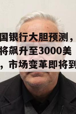 美国银行大胆预测，金价将飙升至3000美元，市场变革即将到来！