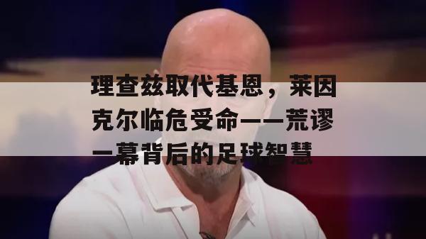 理查兹取代基恩，莱因克尔临危受命——荒谬一幕背后的足球智慧