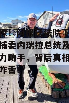 震惊！阿根廷法院下令逮捕委内瑞拉总统及其得力助手，背后真相令人咋舌！