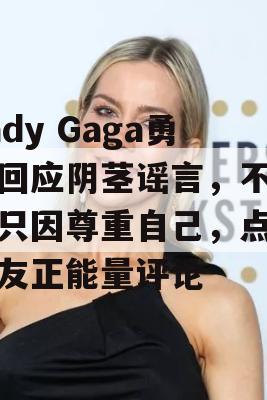 Lady Gaga勇敢回应阴茎谣言，不回应只因尊重自己，点赞网友正能量评论