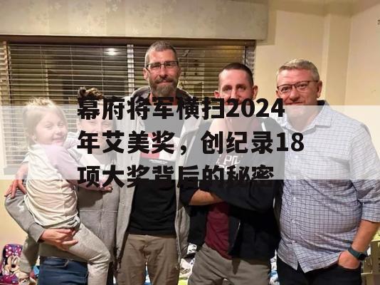 幕府将军横扫2024年艾美奖，创纪录18项大奖背后的秘密