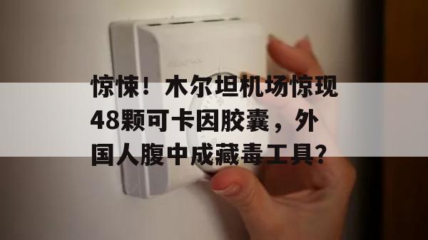 惊悚！木尔坦机场惊现48颗可卡因胶囊，外国人腹中成藏毒工具？