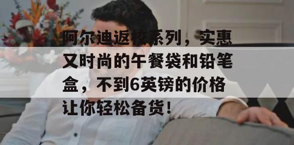 阿尔迪返校系列，实惠又时尚的午餐袋和铅笔盒，不到6英镑的价格让你轻松备货！