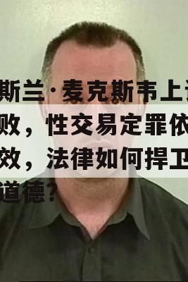 吉斯兰·麦克斯韦上诉失败，性交易定罪依然有效，法律如何捍卫社会道德？