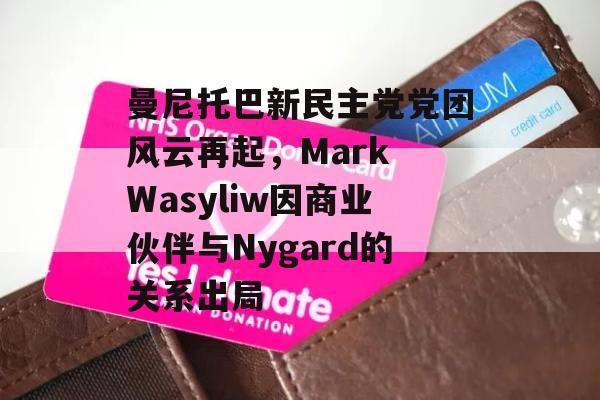 曼尼托巴新民主党党团风云再起，Mark Wasyliw因商业伙伴与Nygard的关系出局