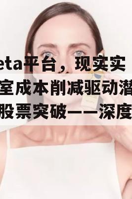 Meta平台，现实实验室成本削减驱动潜在的股票突破——深度解析