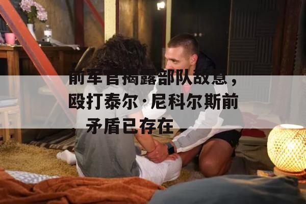 前军官揭露部队敌意，殴打泰尔·尼科尔斯前，矛盾已存在