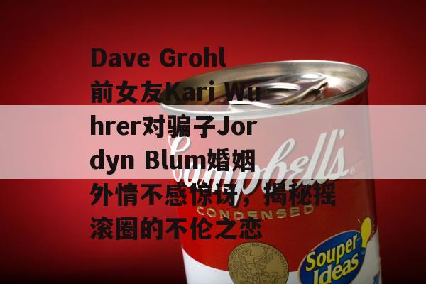 Dave Grohl前女友Kari Wuhrer对骗子Jordyn Blum婚姻外情不感惊讶，揭秘摇滚圈的不伦之恋