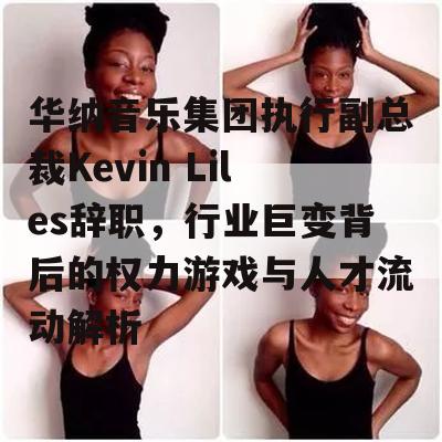 华纳音乐集团执行副总裁Kevin Liles辞职，行业巨变背后的权力游戏与人才流动解析