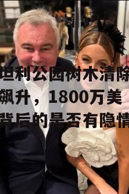 斯坦利公园树木清除预算飙升，1800万美元背后的是否有隐情？