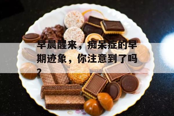 早晨醒来，痴呆症的早期迹象，你注意到了吗？