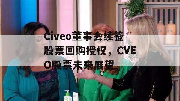 Civeo董事会续签股票回购授权，CVEO股票未来展望