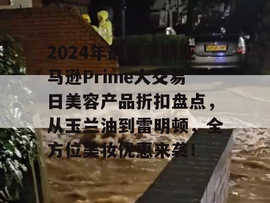 2024年最佳早期亚马逊Prime大交易日美容产品折扣盘点，从玉兰油到雷明顿，全方位美妆优惠来袭！