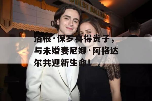 洛根·保罗喜得贵子，与未婚妻尼娜·阿格达尔共迎新生命！