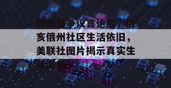 特朗普争议言论后，俄亥俄州社区生活依旧，美联社图片揭示真实生活面貌