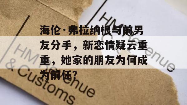 海伦·弗拉纳根与前男友分手，新恋情疑云重重，她家的朋友为何成为前任？