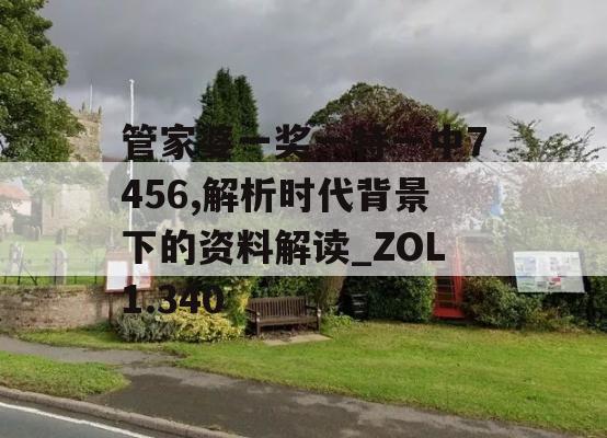 管家婆一奖一特一中7456,解析时代背景下的资料解读_ZOL1.340